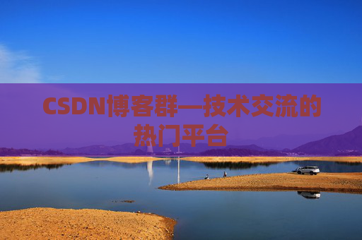 CSDN博客群—技术交流的热门平台